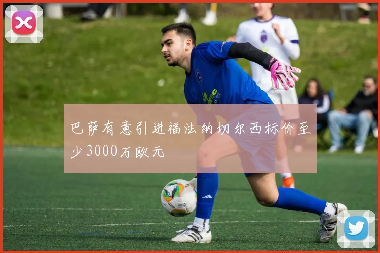 巴萨有意引进福法纳切尔西标价至少3000万欧元