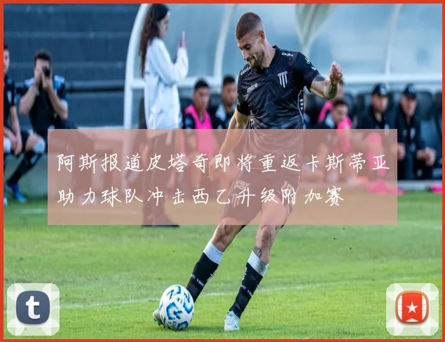 阿斯报道皮塔奇即将重返卡斯蒂亚助力球队冲击西乙升级附加赛