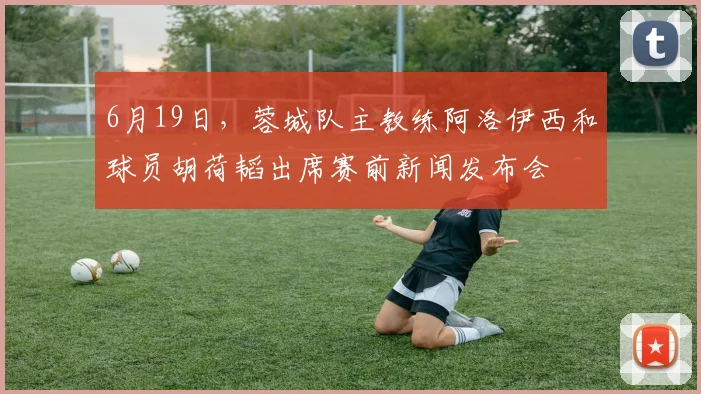 6月19日，蓉城队主教练阿洛伊西和球员胡荷韬出席赛前新闻发布会