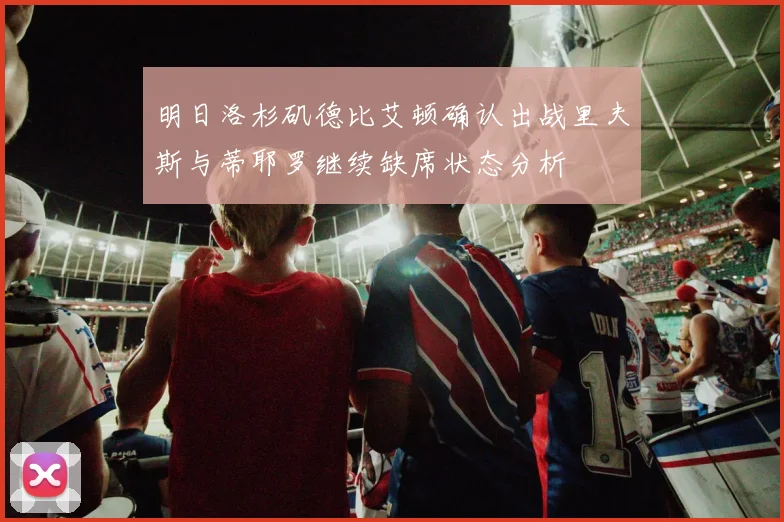 明日洛杉矶德比艾顿确认出战里夫斯与蒂耶罗继续缺席状态分析