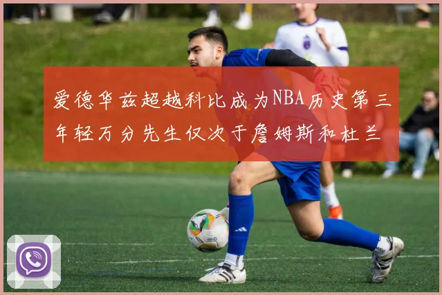 爱德华兹超越科比成为NBA历史第三年轻万分先生仅次于詹姆斯和杜兰特