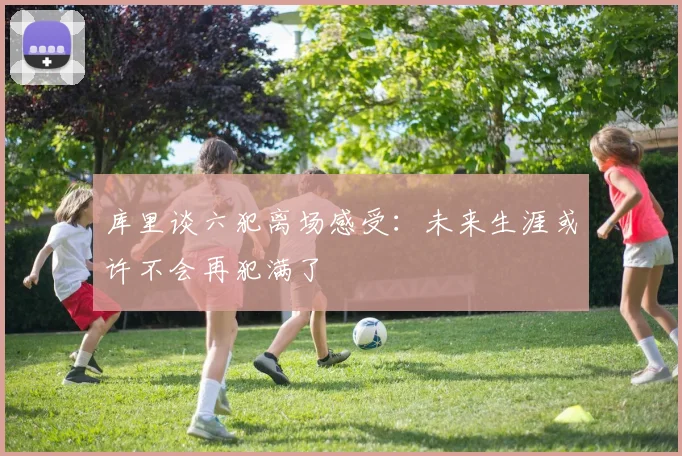 库里谈六犯离场感受：未来生涯或许不会再犯满了