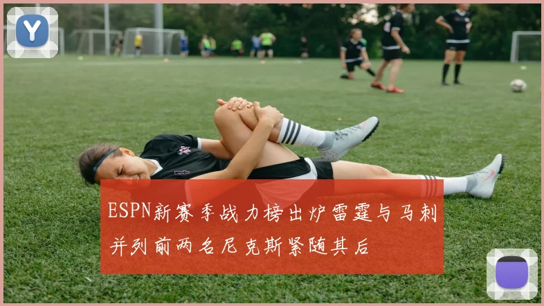 ESPN新赛季战力榜出炉雷霆与马刺并列前两名尼克斯紧随其后